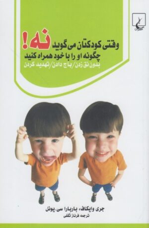 وقتی کودکتان می گوید "نه!" چگونه او را با خود همراه کنید بدون نق زدن، باج دادن، تهدید کردن