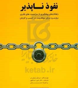نفوذناپذیر: نفوذناپذیری مهارتی ضروری برای عصر ماست، راهکارهای پیشگیری از مزاحمت های فکری روزمره برای موفقیت در کسب و کارتان
