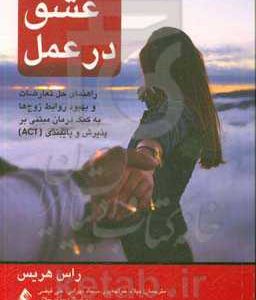 عشق در عمل: راهنمای حل تعارضات و بهبود روابط زوج ها به کمک درمان مبتنی بر پذیرش و پایبندی (ACT)