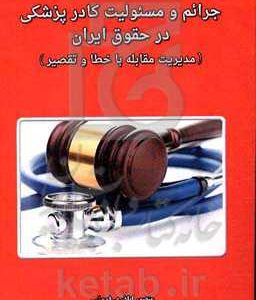 جرائم و مسئولیت کادر پزشکی در حقوق ایران (مدیریت مقابله با خطا و تقصیر)