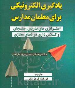 یادگیری الکترونیکی برای معلمان مدارس: استراتژی های طراحی آموزشی، تدریس، ارائه تکالیف درگیرکننده، سنجش و ارزیابی و کلاس داری در همه شرایط