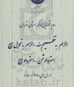 رویه قضایی محاکم استان تهران: الزام به تنظیم سند - الزام به تحویل مبیع، استرداد ثمن - استرداد مبیع (سال های 13080 تا 1400)