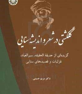 گلگشتی در شعر و اندیشه سنایی: گزیده‌ای از حدیقة الحقیقه ، سیر العباد ،غزلیات و قصیده‌های سنایی