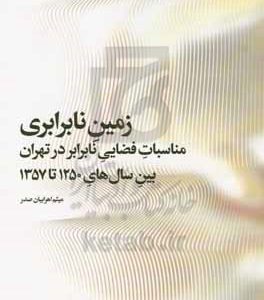 زمین نابرابری: مناسبات فضایی نابرابر در تهران بین سالهای ۱۲۵۰ تا ۱۳۵۷