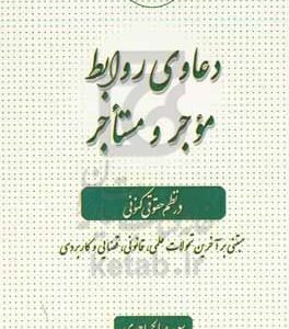 دعاوی روابط موجر و مستاجر در نظم حقوقی کنونی: مبتنی بر آخرین تحولات علمی، قانونی و قضایی
