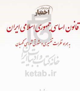 قانون اساسی جمهوری اسلامی ایران: مصوب همه‌پرسی 12/9/ 1358 با بازنگری مصوب همه‌پرسی 1368/5/6 به همراه نظرات تفسیری و مشورتی شورای نگهبان