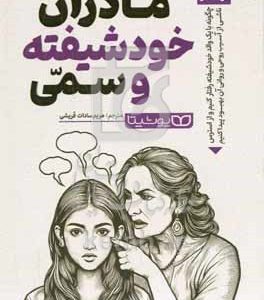 مادران خودشیفته و سمی: چگونه با یک والد خودشیفته رفتار کنیم و از استرس ناشی از آسیب‌روحی و روانی آن بهبود پیدا کنیم