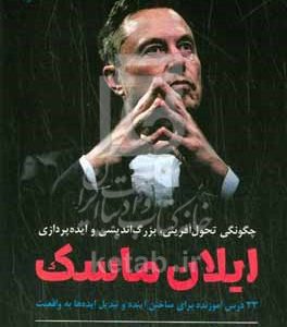 چگونگی تحول‌آفرینی، بزرگ‌اندیشی و ایده‌پردازی ایلان ماسک: 33 درس آموزنده برای ساختن آینده و تبدیل ایده‌ها به واقعیت