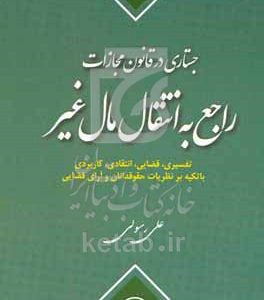 جستاری در قانون مجازات راجع به انتقال مال غیر: تفسیری، قضایی، انتقادی، کاربردی با تکیه بر نظریات حقوقدانان و آرای قضایی