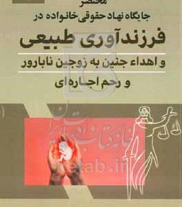 مختصر جایگاه نهاد حقوقی خانواده خانواده در فرزندآوری طبیعی و اهداء جنین به زوجین نابارور و رحم اجاره‌ای