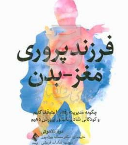 فرزندپروری مغز - بدن: چگونه مدیریت رفتار را متوقف کنیم و کودکانی شاد و تاب‌آور پرورش دهیم