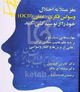 مغز مبتلا به اختلال وسواس فکری - عملی (OCD)، خود را از نو سیم‌کشی کنید: مهارت‌هایی بسیار موثر بر پایه علم عصب‌شناسی برای رهایی از ترس‌ها و افکار وسواسی