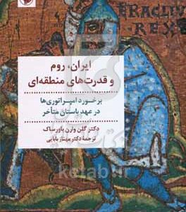 ایران، روم و قدرت‌های منطقه‌ای: برخورد امپراتوری‌ها در عهد باستان متاخر