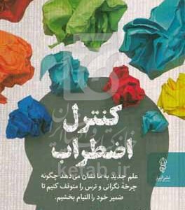 کنترل اضطراب: علم جدید به ما نشان می‌دهد چگونه چرخه نگرانی و ترس را متوقف کنیم تا ضمیر خود را التیام بخشیم