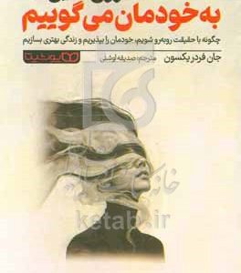 دروغ‌هایی که به خودمان می‌گوییم: چگونه با حقیقت روبه‌رو شویم، خودمان را بپذیریم و زندگی بهتری بسازیم