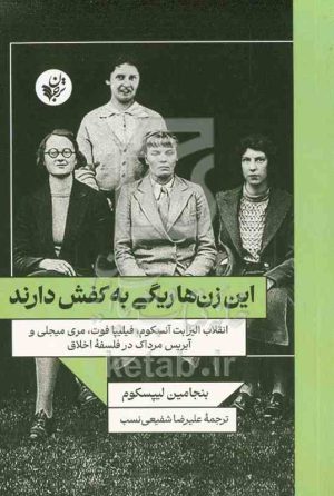 این زن‌ها ریگی به کفش دارند: انقلاب الیزابت آنسکوم، فیلیئا فوت، مری میجلی و آیریس مرداک در فلسفه اخلاق