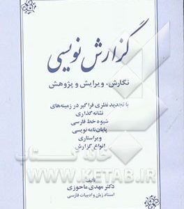 گزارش نویسی: نگارش، ویرایش و پژوهش: با تجدیدنظری فراگیر در زمینه های نشانه گذاری، شیوه خط فارسی، پایان نامه نویسی، ویراستاری، انواع گزارش