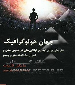 جهان هولو گرافیک: نظریه‌ای برای توضیح توانایی‌های فراطبیعی ذهن و اسرار ناشناخته مغز و جسم