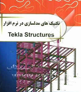 تکنیک های مدل سازی در نرم افزار Tekla structures: مدلسازی پیشرفته همراه با فیلم های آموزشی پروژه ها