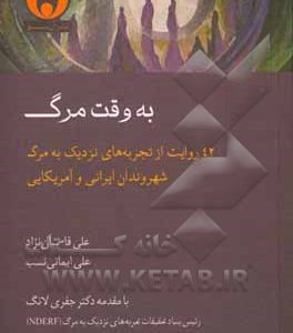 به وقت مرگ: 42 روایت از تجربه های نزدیک به مرگ شهروندان ایرانی و آمریکایی