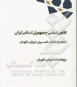 قانون اساسی جمهوری اسلامی ایران به همراه نظرات تفسیری شورای نگهبان
